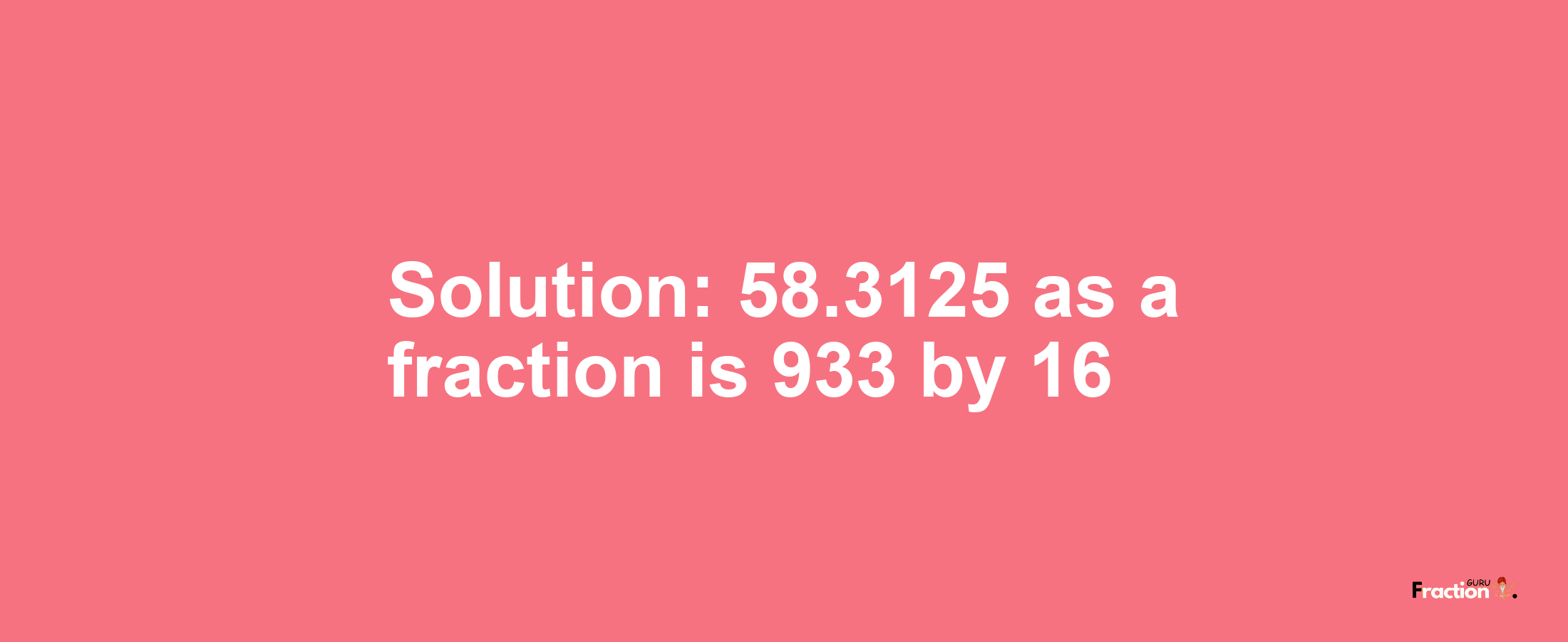 Solution:58.3125 as a fraction is 933/16